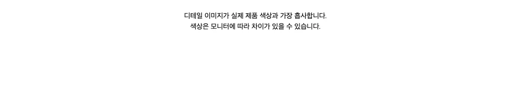 디테일 이미지가 실제 제품 색상과 가장 흡사합니다. 색상은 모니터에 따라 차이가 있을 수 있습니다.